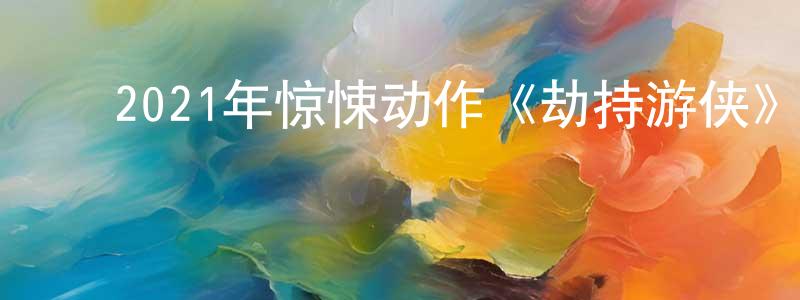 蔡伟平的动漫综艺大全,2021年惊悚动作《劫持游侠》BD中英双字迅雷下载_电影天堂